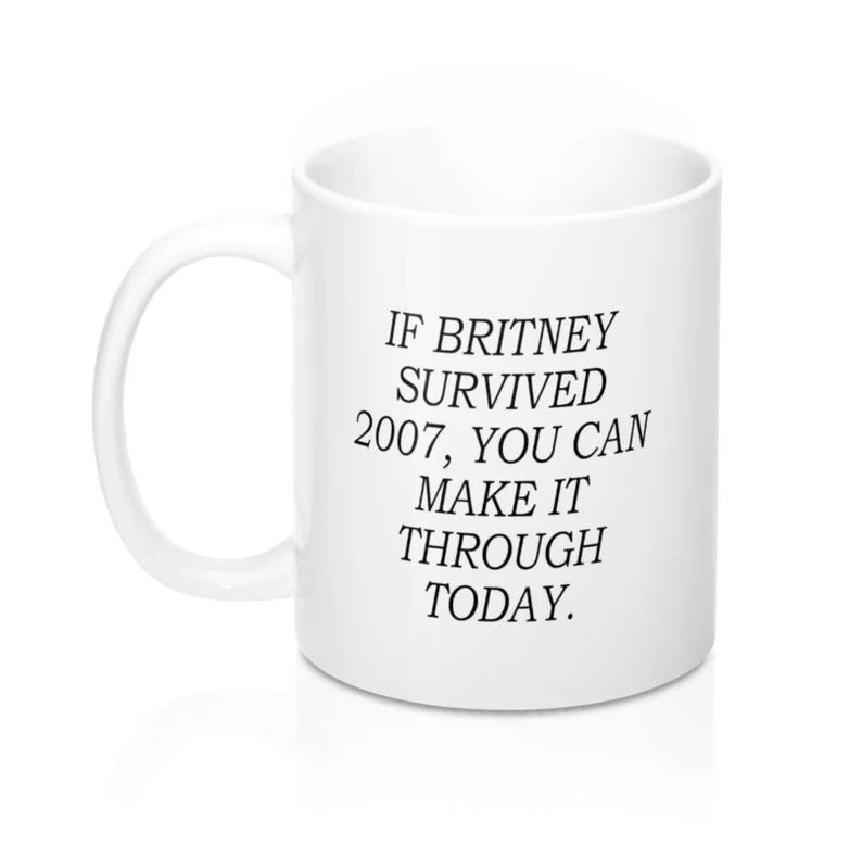 If Britney Survived 2007 You Can Make it Through Today Coffee Mug - Funny Gift | Etsy (US)