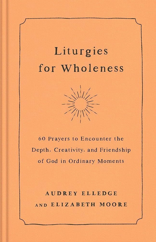 Liturgies for Wholeness: 60 Prayers to Encounter the Depth, Creativity, and Friendship of God in ... | Amazon (US)