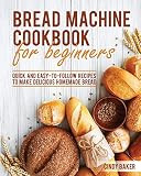 Bread Machine Cookbook for Beginners: Quick and Easy-To-Follow Recipes to Make Delicious Homemade Br | Amazon (US)