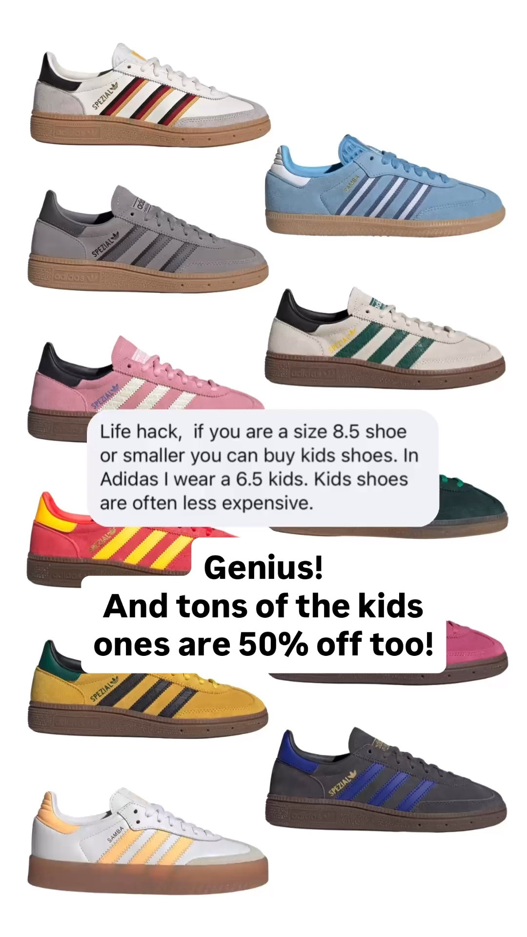 A genius hack! If you are a size 8.5 shoe or smaller, you can buy kids shoes. Kids shoes are often less expensive. 
Tons of kids Adidas are 50% off too!

#LTKKids #LTKSaleAlert