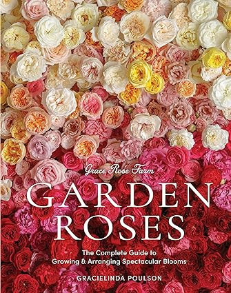 Grace Rose Farm: Garden Roses: The Complete Guide to Growing & Arranging Spectacular Blooms | Amazon (US)