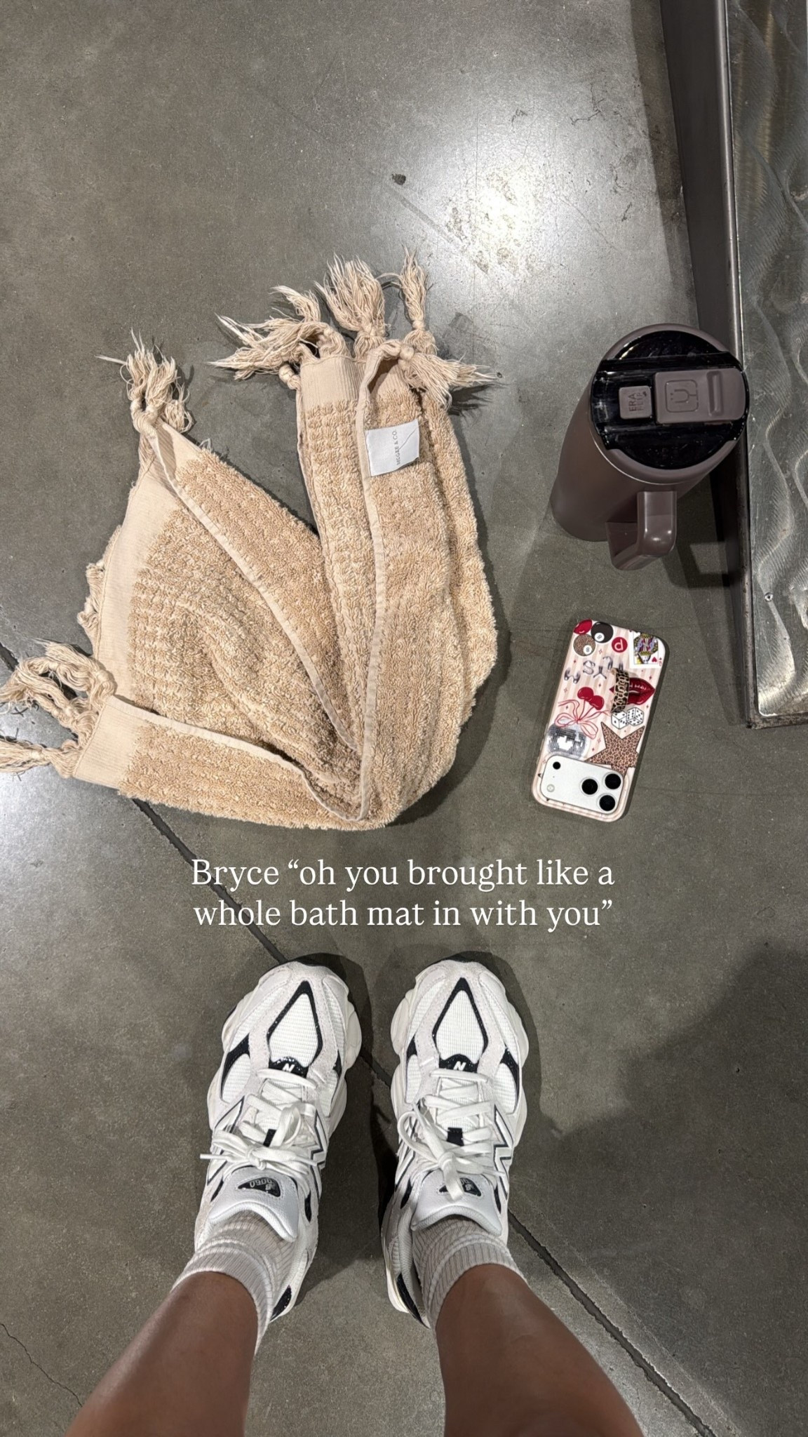 Bryce “oh you brought like a whole bath mat in with you”