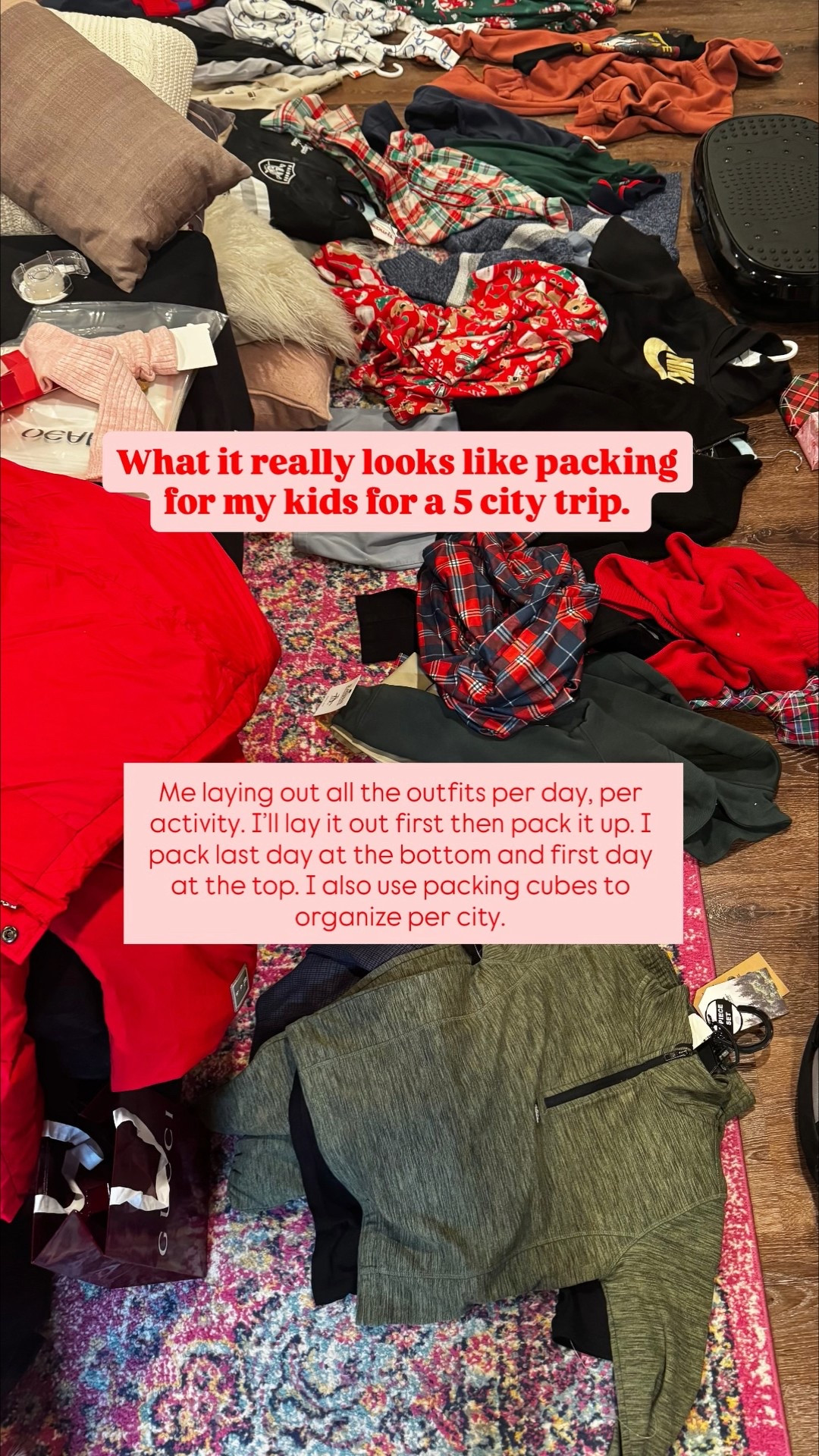 What it really looks like packing for my kids for a 5 city trip. 
Me laying out all the outfits per day, per activity. I’ll lay it out first then pack it up. I pack last day at the bottom and first day at the top. I also use packing cubes to organize per city.