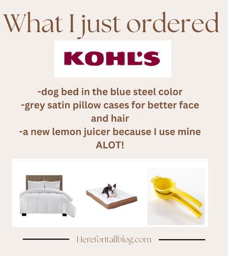 I had some Kohl’s cash to use last night so here is what I ordered! I have been wanting satin pillowcases for less wrinkles and hair frizz so I grabbed some in the perfect grey to match my bedding, a new dog bed for Julius because his other one is getting a bit old-the size medium I got it actually huge, and a new lemon juicer because I need to replace mine I use it so much! I cannot wait for my goodies!

#LTKhome #LTKfindsunder50 #LTKbeauty