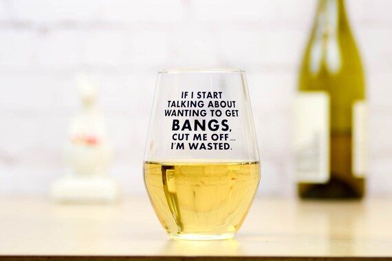 If I start talking about wanting bangs, cut me off. I'm wasted.... Wine Glass. | Etsy (US)