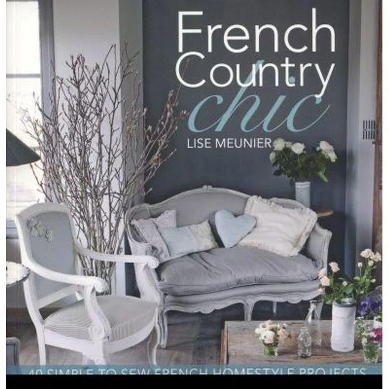 French Country Chic: 40 Simple to Sew French Homestyle Projects (Paperback - Used) - Walmart.com | Walmart (US)