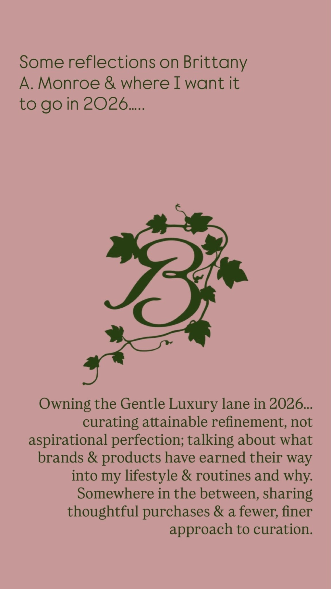 Some reflections on Brittany A. Monroe & where I want it to go in 2026….. Owning the Gentle Luxury lane in 2026….. curating attainable refinement, not aspirational perfection; talking about what brands & products have earned their way into my lifestyle & routines and why. Somewhere in the between, sharing thoughtful purchases & a fewer, finer approach to curation.