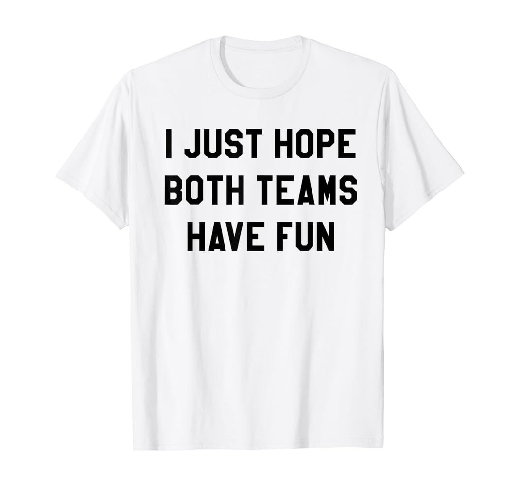 Amazon.com: I Just Hope Both Teams Have Fun T Shirt : Clothing, Shoes & Jewelry | Amazon (US)