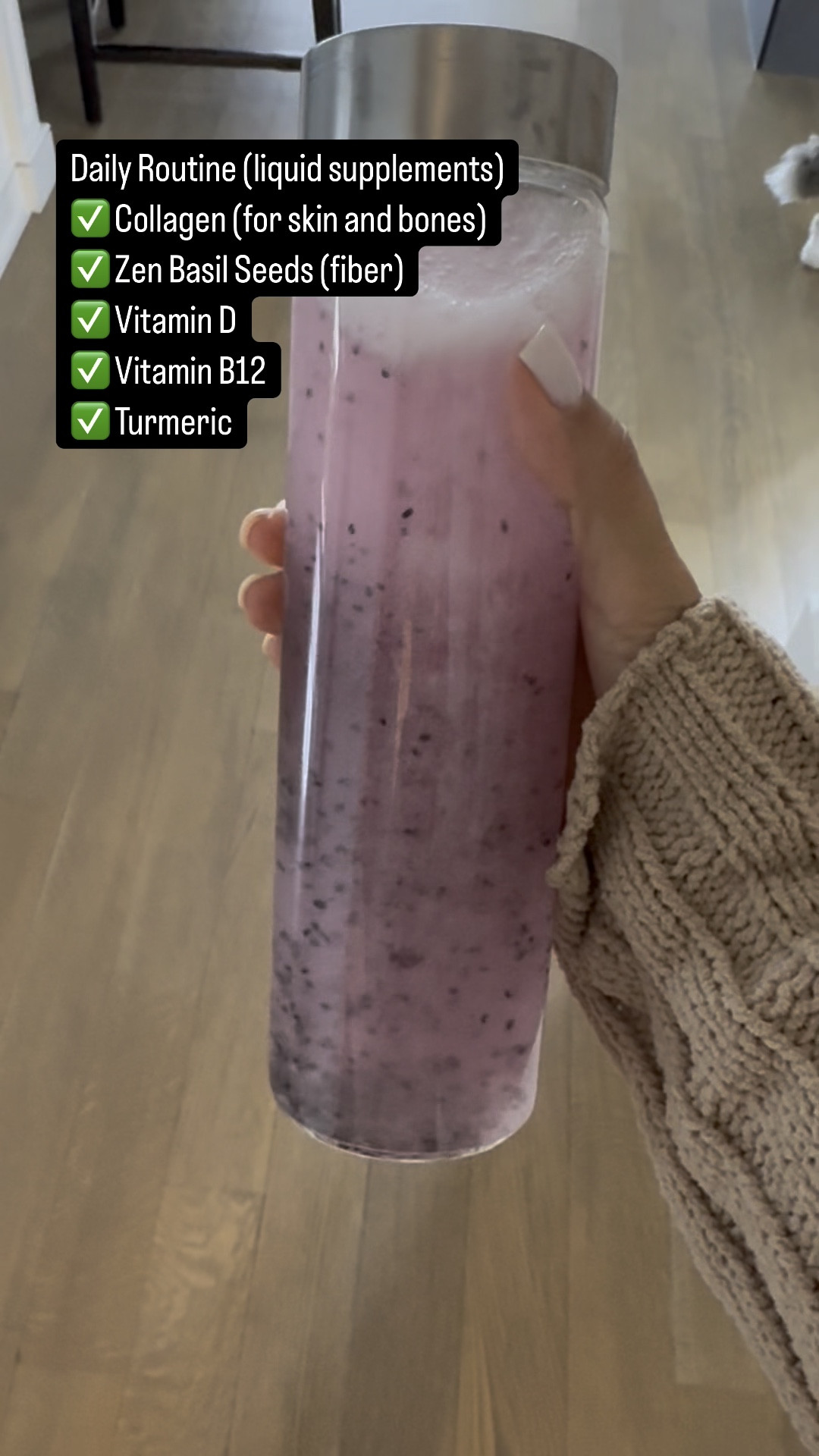 Although I do have supplements in pill form, these are the ones I drink daily to avoid pill fatigue. Vitamin D with K, B12, Collagen and Turmeric plus basil seeds for fiber. 