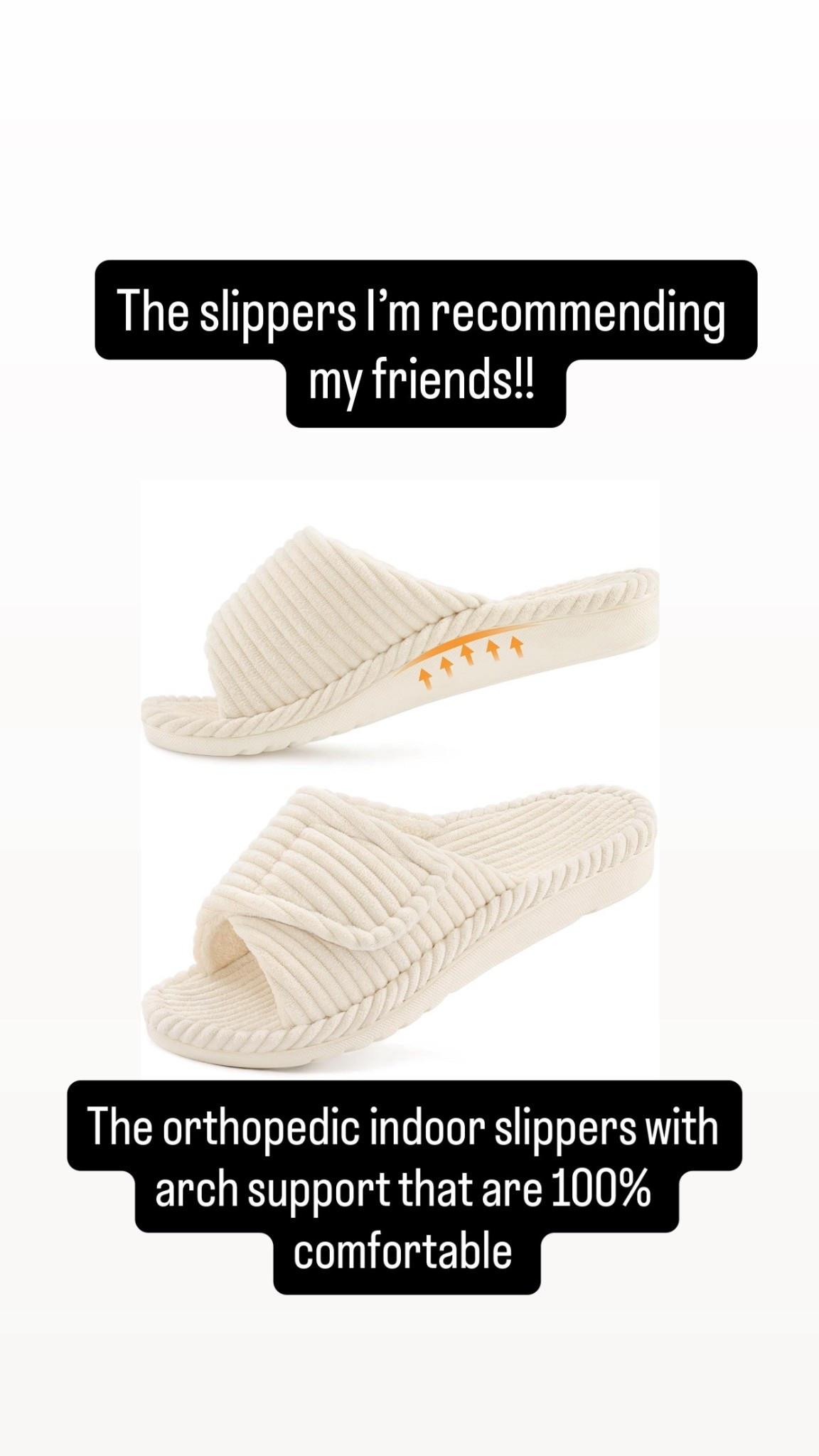 The only orthopedics slippers that I find 100% comfortable.  Arch support at its best.  
Reviews are raving about comfort.  Same as me ! Try it!! 