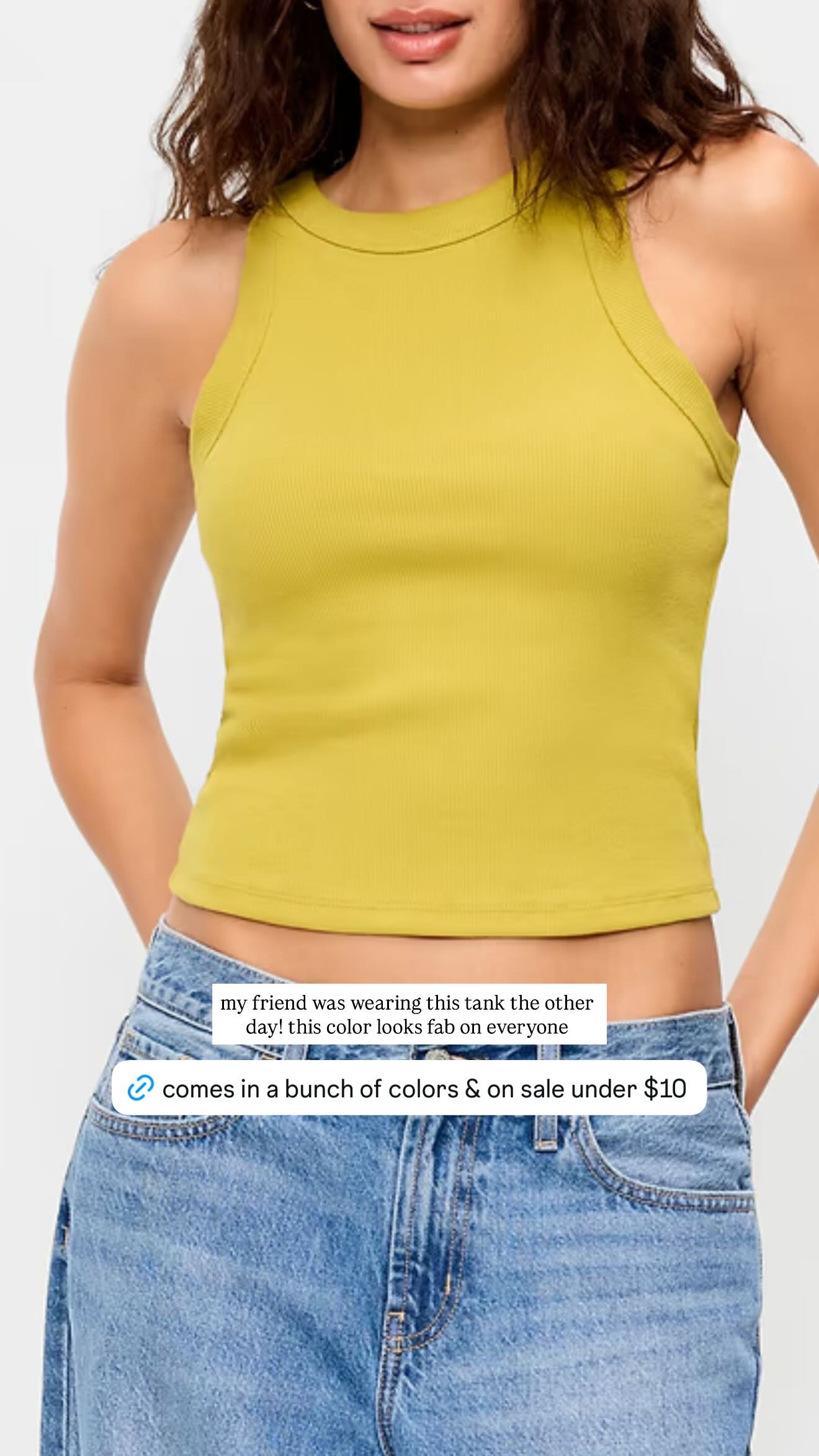 such a good little under $10 find! this ribbed tank comes in a bunch of colors, but i love this chartreuse shade for adding a fun pop to denim, white pants, or even chocolate brown heading into fall.

my friend was wearing it the other day and it looked SO good. such an easy affordable basic to wear on its own now, then layer under cardigans and jackets later.
 

 
