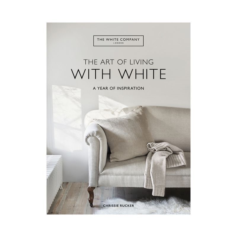 The Art of Living with White - by  Chrissie Rucker & the White Company (Hardcover) | Target