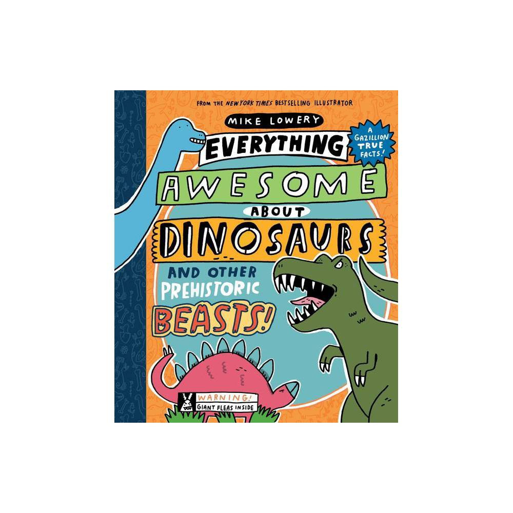 Everything Awesome about Dinosaurs and Other Prehistoric Beasts! - by Mike Lowery (Hardcover) | Target