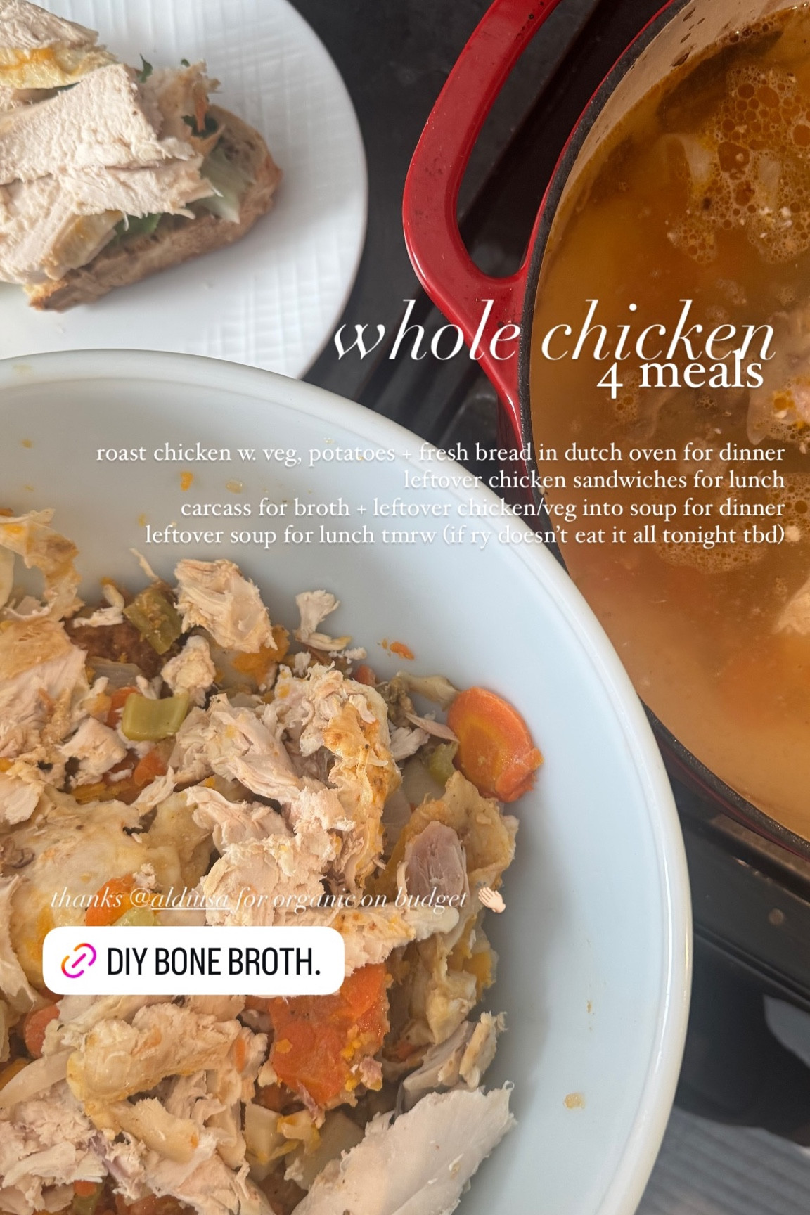 4 meals  whole chicken roast chicken w. veg, potatoes + fresh bread in dutch oven for dinner 
leftover chicken sandwiches for lunch 
carcass for broth + leftover chicken/veg into soup for dinner 
leftover soup for lunch tmrw (if ry doesn’t eat it all tonight tbd) thanks @aldiusa for organic on budget 👏🏻