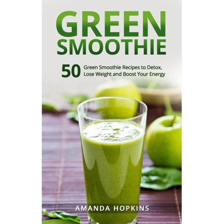 Green Smoothie: 50 Green Smoothie Recipes to Detox, Lose Weight and Boost Your Energy - eBook | Walmart (US)
