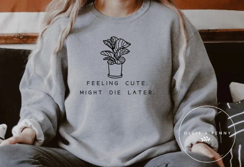 Feeling Cute, Might Die Later ™  Plant Sweatshirt, Plant Mom Sweatshirt, Plant , Plant Lover Gi... | Etsy (US)