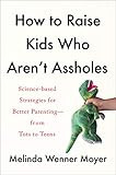 How to Raise Kids Who Aren't Assholes: Science-Based Strategies for Better Parenting--from Tots to T | Amazon (US)