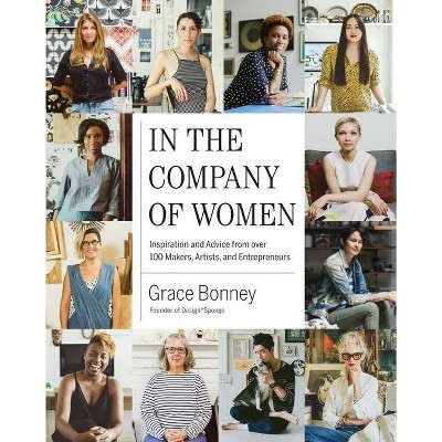 In the Company of Women : Inspiration and Advice from over 100 Makers, Artists, and Entrepreneurs - by Grace Bonney (Hardcover) | Target