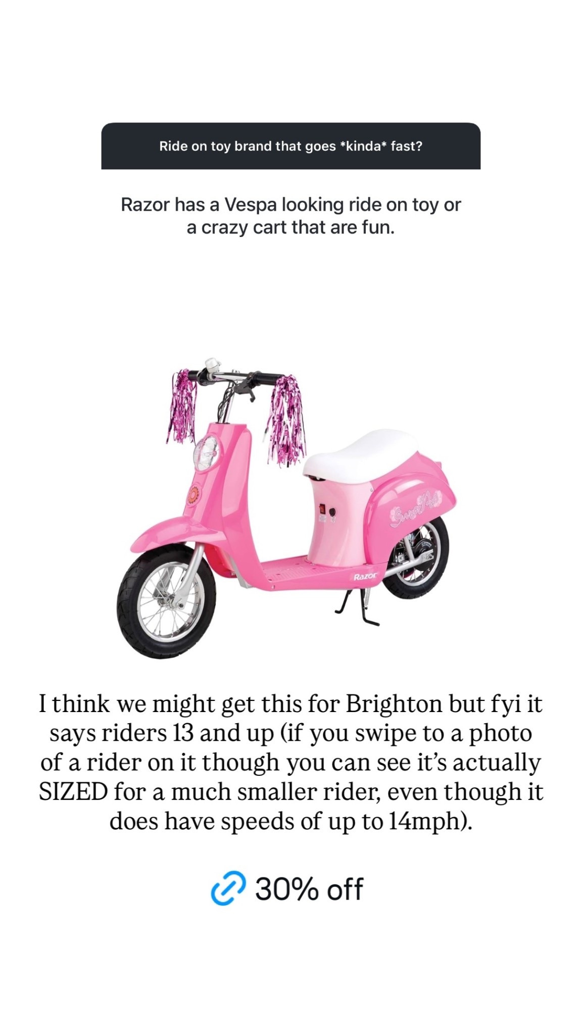 I think we might get this for Brighton but fyi it says riders 13 and up (if you swipe to a photo of a rider on it though you can see it’s actually SIZED for a much smaller rider, even though it does have speeds of up to 14mph).