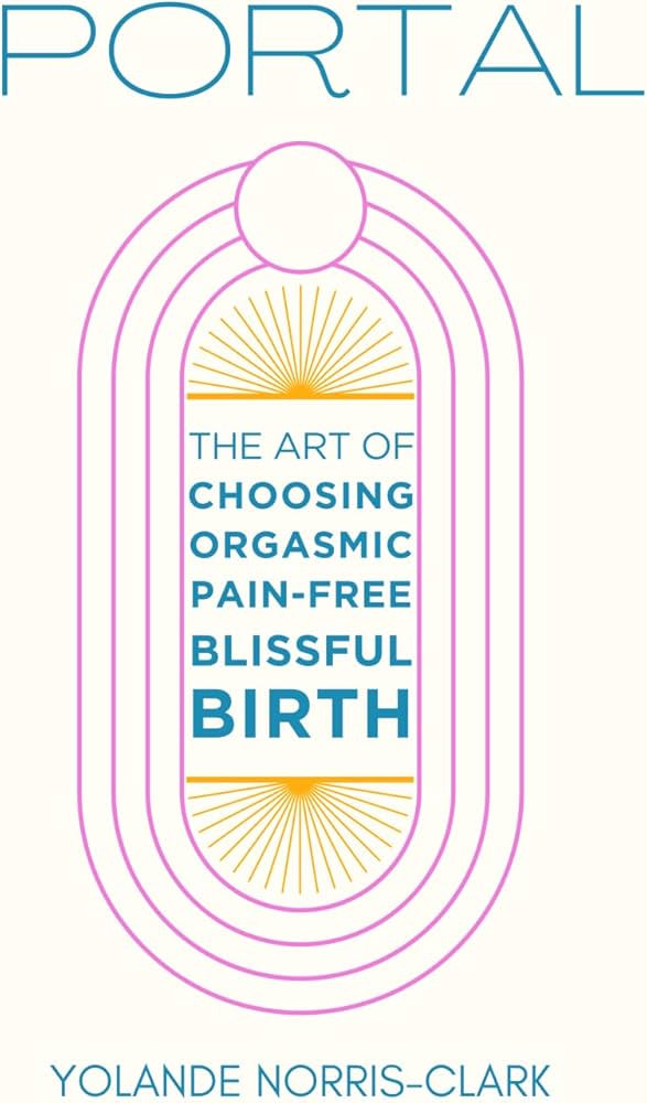 Portal: The Art of Choosing Orgasmic, Pain-Free, Blissful Birth: Norris-Clark, Yolande: 979899060... | Amazon (US)