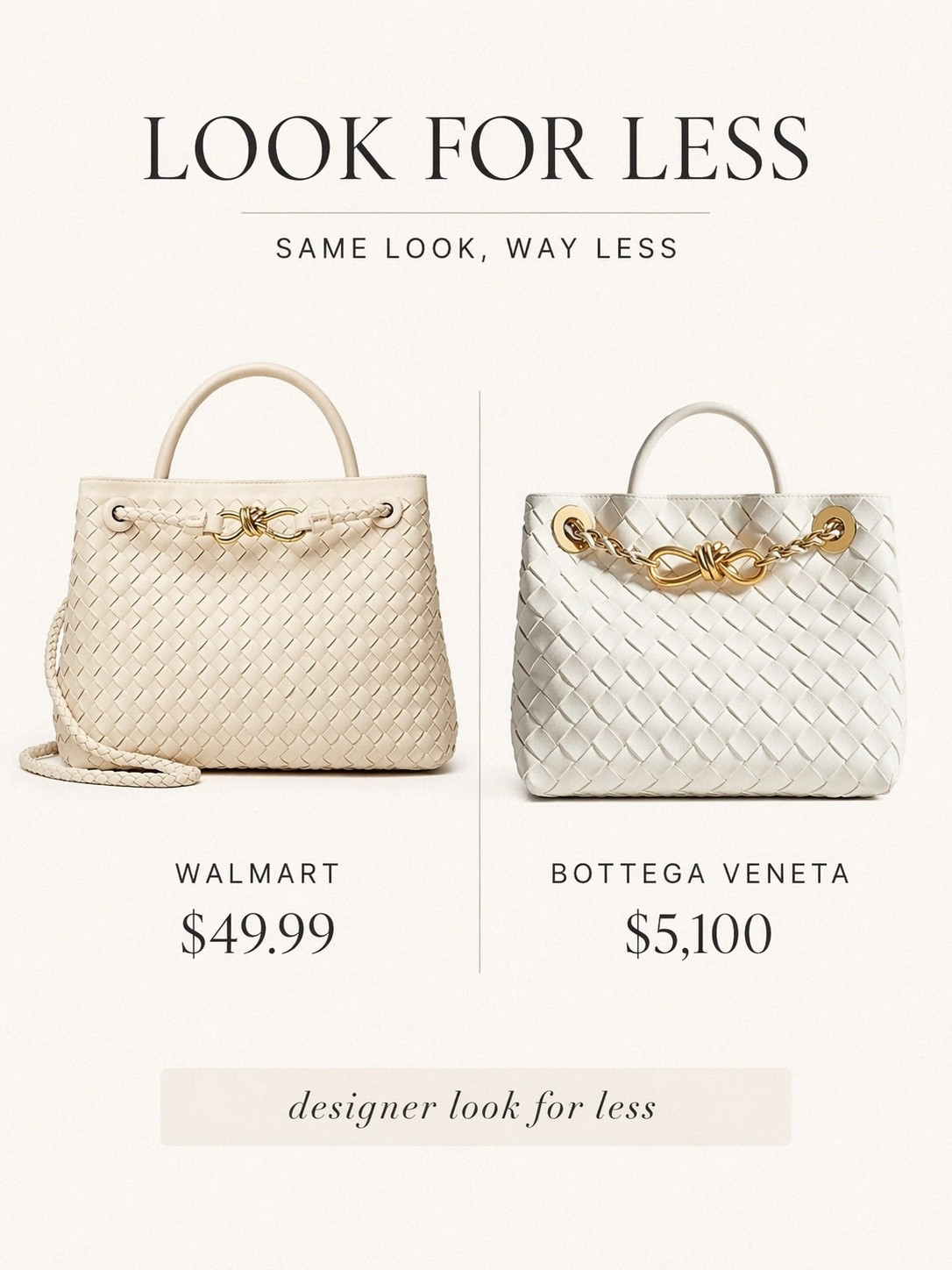 LOOK FOR LESS: BOTTEGA ANDIAMO BAG DUPE

This one is such a good find. The Bottega Andiamo bag is $5,100, but this Walmart version is just $49.99 and gives you that same woven texture with the gold knot detail. It’s such a chic, elevated piece that looks high-end without the splurge.

#LTKBeauty #LTKSaleAlert #LTKMothersDay