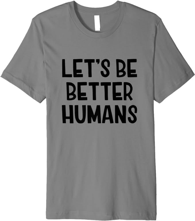 Let's Be Better Humans Premium T-Shirt | Amazon (US)