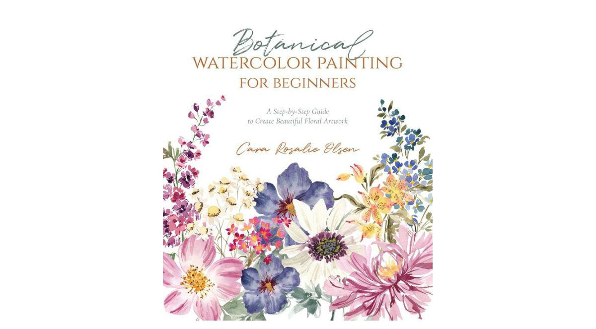 Botanical Watercolor Painting for Beginners - A Step-by-Step Guide to Create Beautiful Floral Artwork by Cara Olsen | Macy's