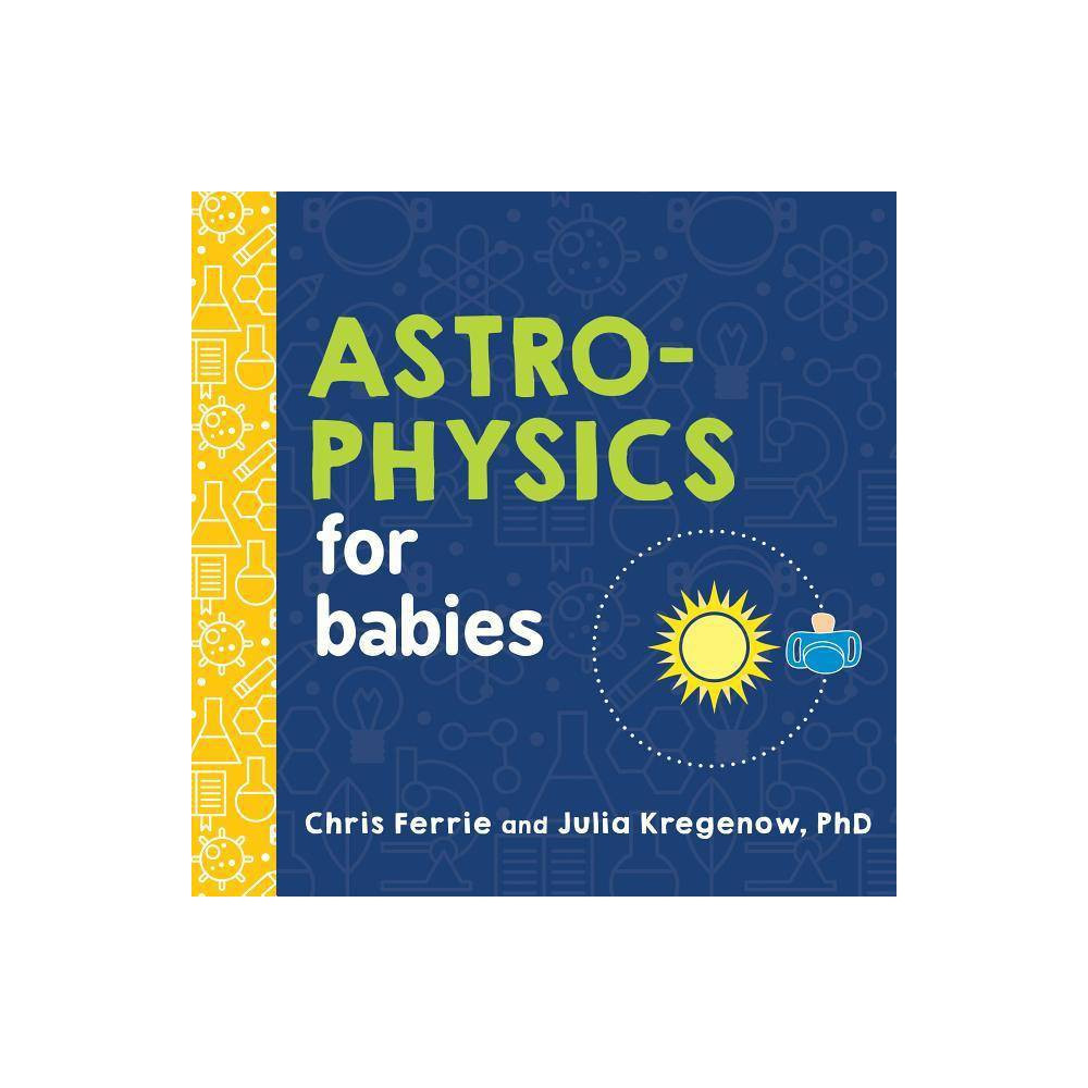 Astrophysics for Babies - (Baby University) by Chris Ferrie & Julia Kregenow (Board Book) | Target