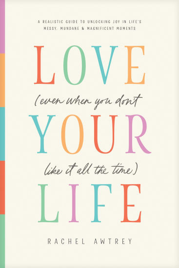 Love Your Life (Even When You Don't Like It All the Time): A Realistic Guide to Unlocking Joy in ... | Barnes & Noble