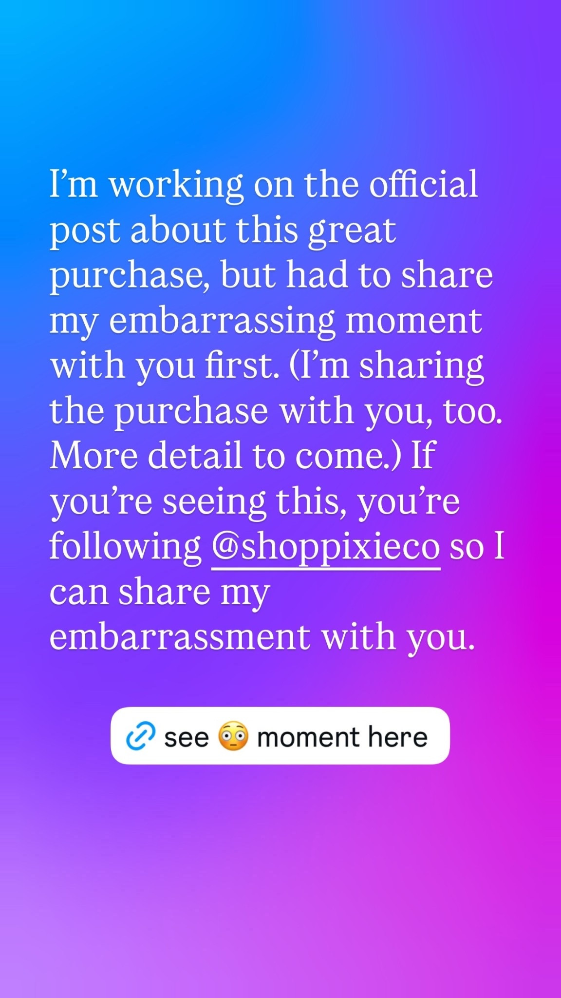 I’m working on the official post about this great purchase, but had to share my embarrassing moment with you first. (I’m sharing the purchase with you, too. More detail to come.) If you’re seeing this, you’re following @shoppixieco so I can share my embarrassment with you.