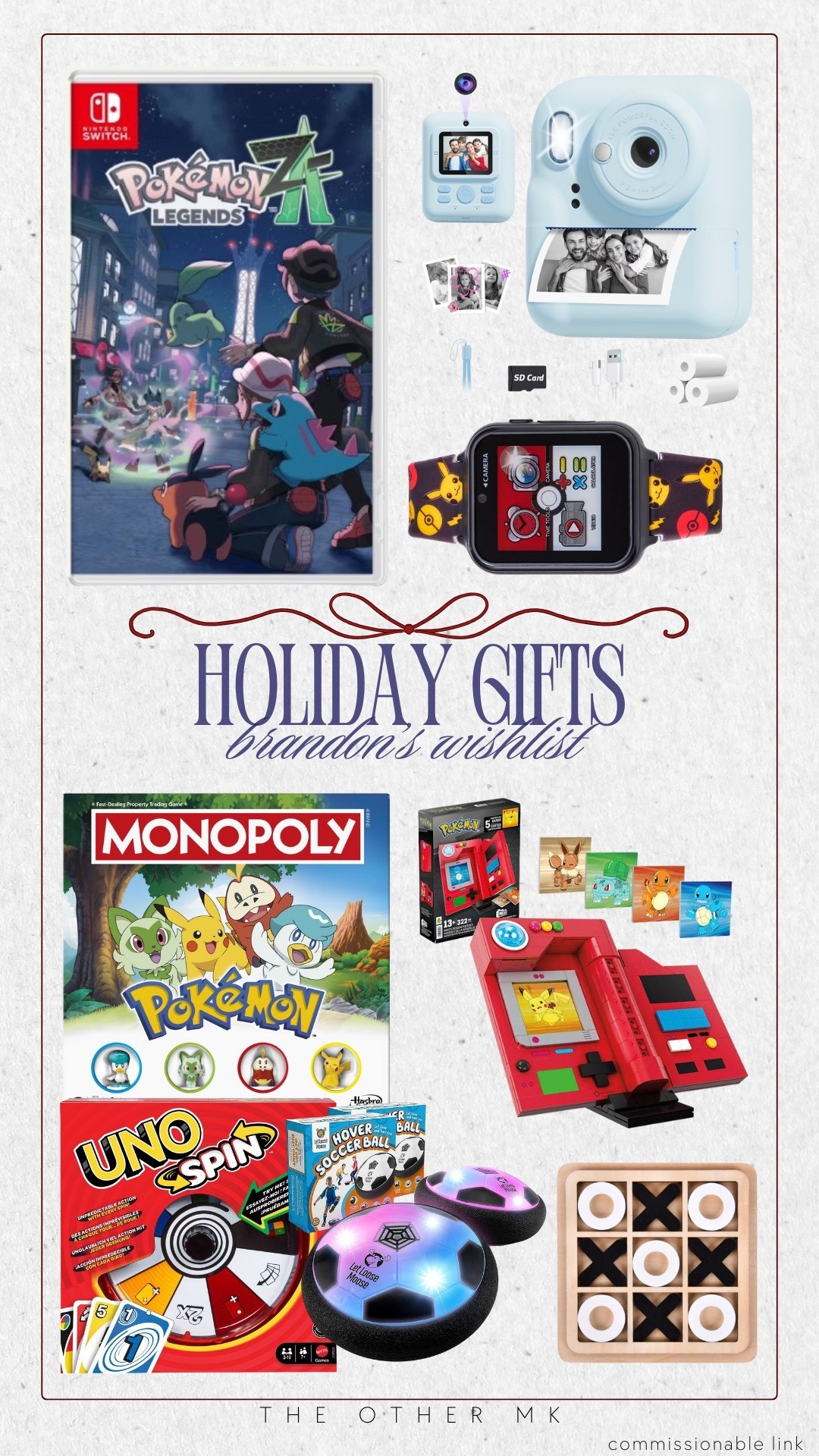 Holiday Gifts — Brandon’s Wishlist!!! 

Pokémon nintendo switch game, pokémon monopoly, pokémon watch, Fuji film polaroid camera, UNO spin, pokémon cards, hover soccer ball, tic-tac-toe, holiday gift guide, holiday gifts, gifts for boys

#LTKHoliday #LTKGiftGuide #LTKSeasonal