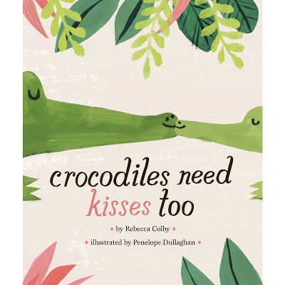 Crocodiles Need Kisses Too - by  Rebecca Colby (Hardcover) | Target