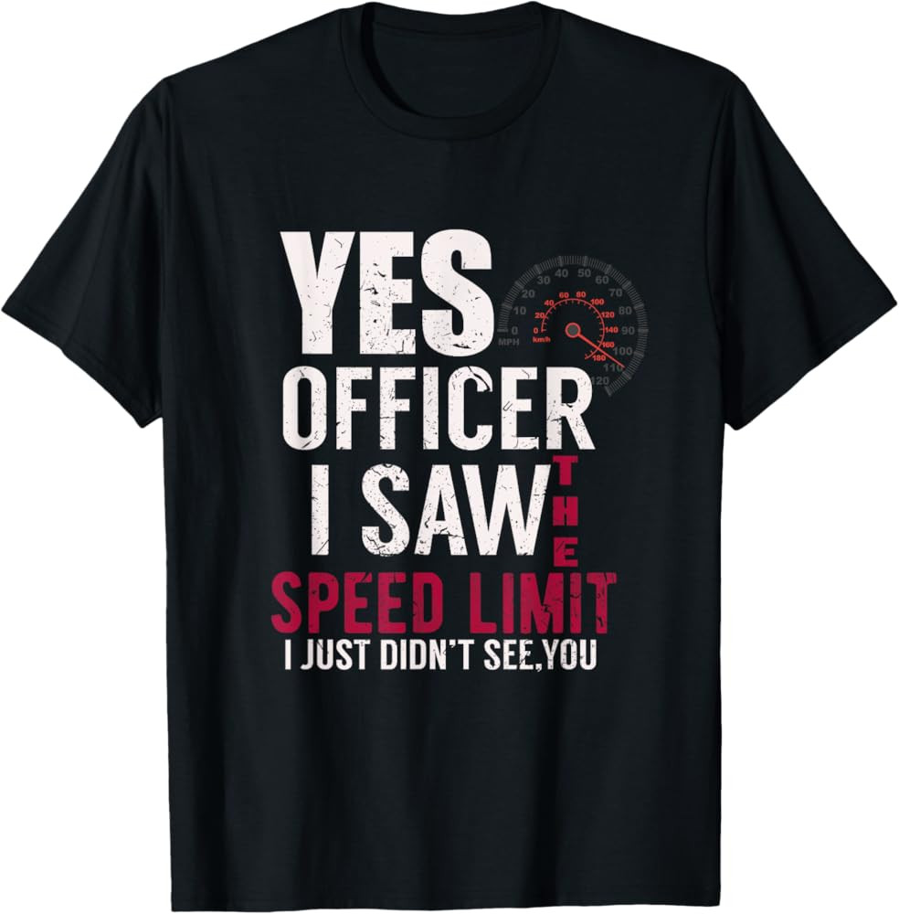 Yes Officer I Saw The Speed Limit I Just Didnt See You Funny T-Shirt | Amazon (US)