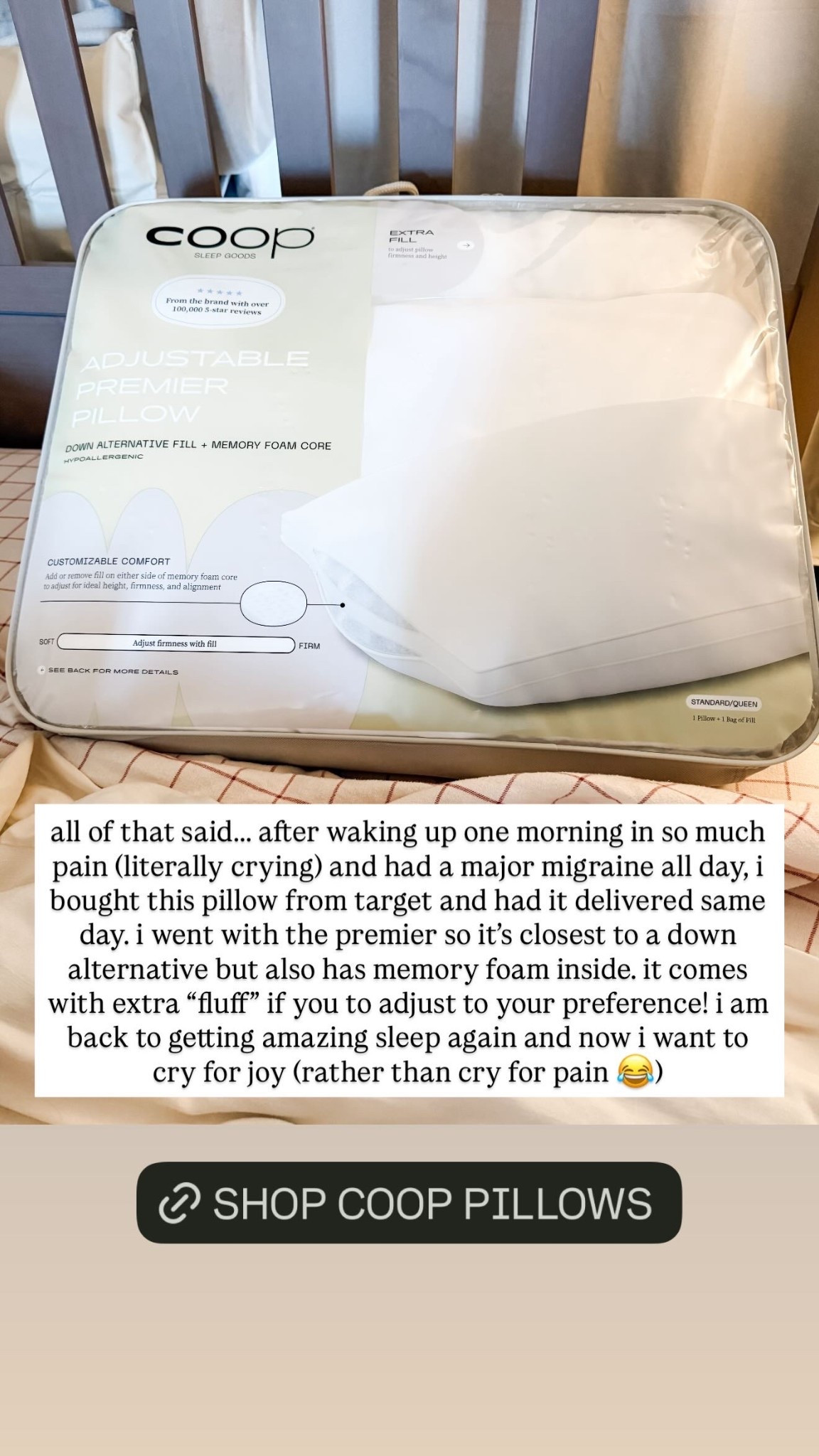 all of that said….. after waking up one morning in so much pain (literally crying) and had a major migraine all day, i bought this pillow from target and had it delivered same day. i went with the premier so it’s closest to a down alternative but also has memory foam inside. it comes with extra “fluff” if you to adjust to your preference! i am back to getting amazing sleep again and now i want to cry for joy (rather than cry for pain 😂)