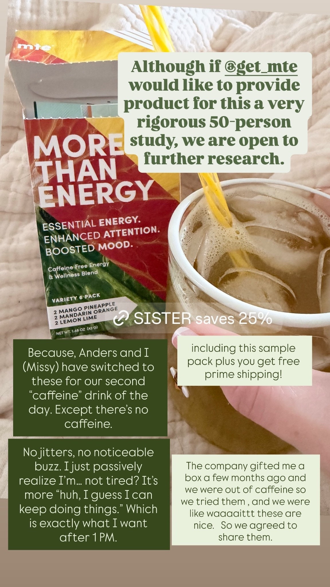 Reposting to include our code SISTER for 25% off!

We received a shipment from More Than Energy Caffeine Supplement in gifting and ended up really liking it. No jitters, no sudden buzz, just coming to the realization that I had more energy to last me throughout the day and didn’t need that PM cup of coffee that too often would sabotage my sleep. The same benefits of caffeine… without the caffeine.

My favorite is the Mango Pineapple (not too sweet!), but they also have a sample flavor pack and Anders really likes them all. We’ve both noticed positive changes that have benefitted our energy and sleep hygiene, and we’ll be restocking.

#LTKselfcare #LTKdayinmylife #LTKSaleAlert