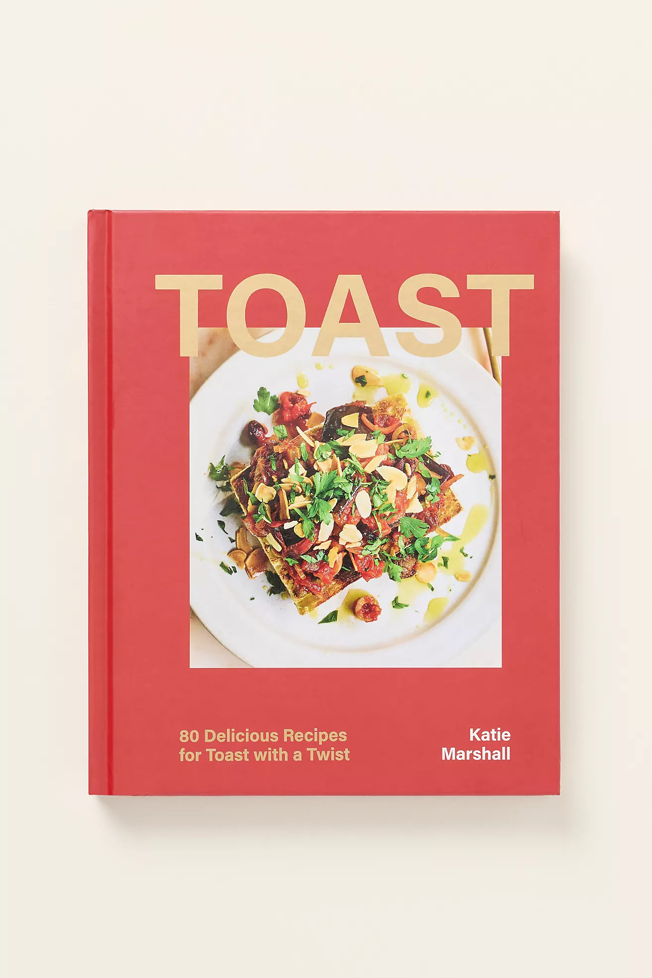 Toast: 80 Delicious Recipes for Toast with a Twist Hardcover Cookbook | Anthropologie (US)