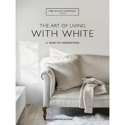 The Art of Living with White - by  Chrissie Rucker & the White Company (Hardcover) | Target