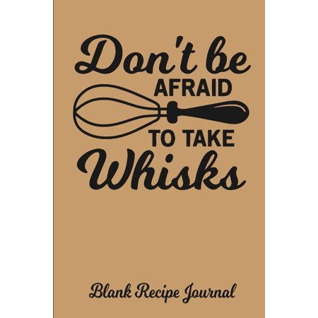 Don't Be Afraid to Take Whisks - Blank Recipe Journal: Blank Cookbook Blank Cookbook Binder Blank Recipe Notebook Recipe Book Blank Recipe Journal Recipe Journal Recipe Notebook Cookbook to Write on C | Walmart (US)