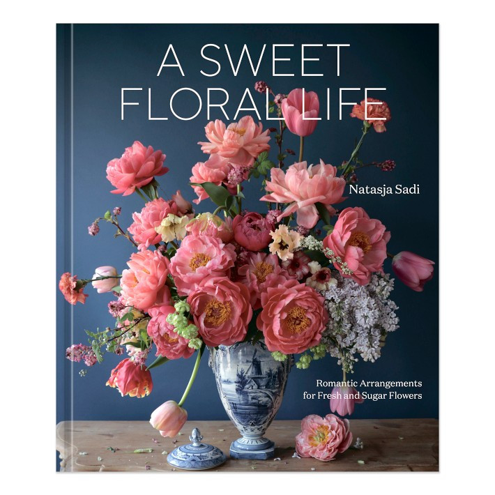 Natasja Sadi: A Sweet Floral Life: Romantic Arrangements for Fresh and Sugar Flowers | Williams-Sonoma