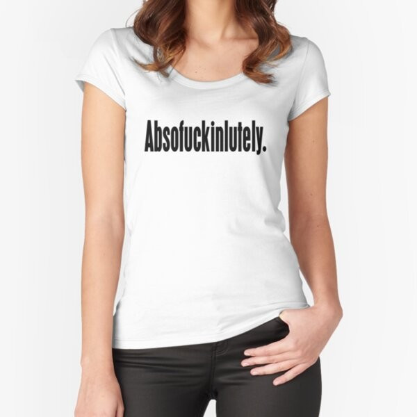 Absofuckinlutely Funny Slogan Fitted Scoop T-Shirt by SloganT-Shirt | Redbubble (US)