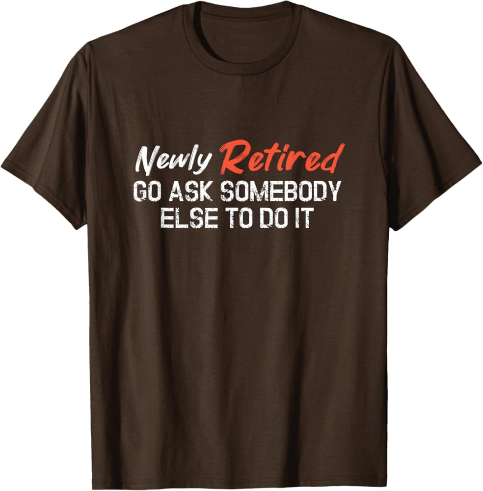 Funny Newly Retired Tee Go Ask Somebody Else To Do It T-Shirt | Amazon (US)
