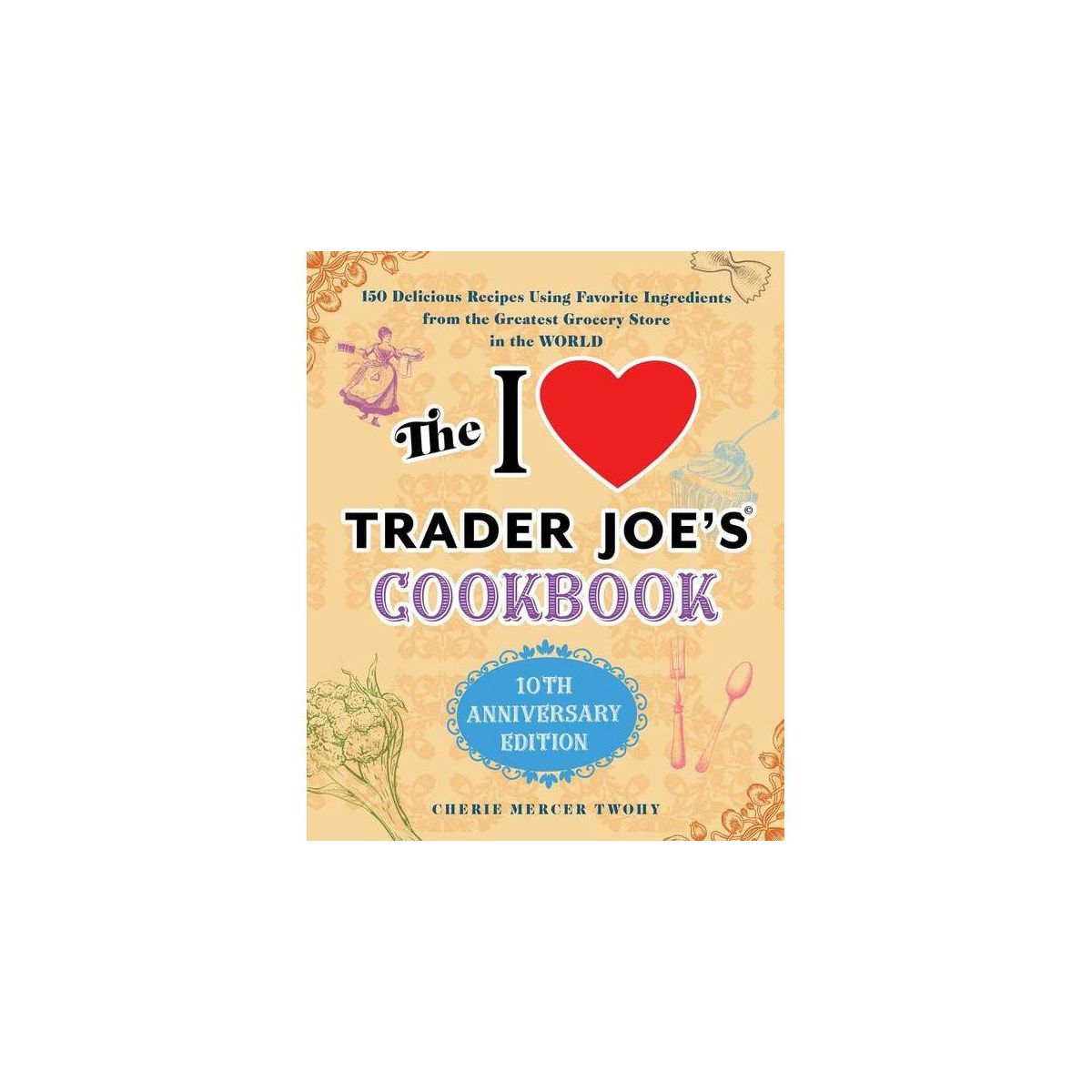 The I Love Trader Joe's Cookbook: 10th Anniversary Edition - (Unofficial Trader Joe's Cookbooks) ... | Target