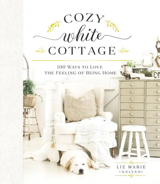 Cozy White Cottage: 100 Ways to Love the Feeling of Being Home (Hardcover) - Walmart.com | Walmart (US)