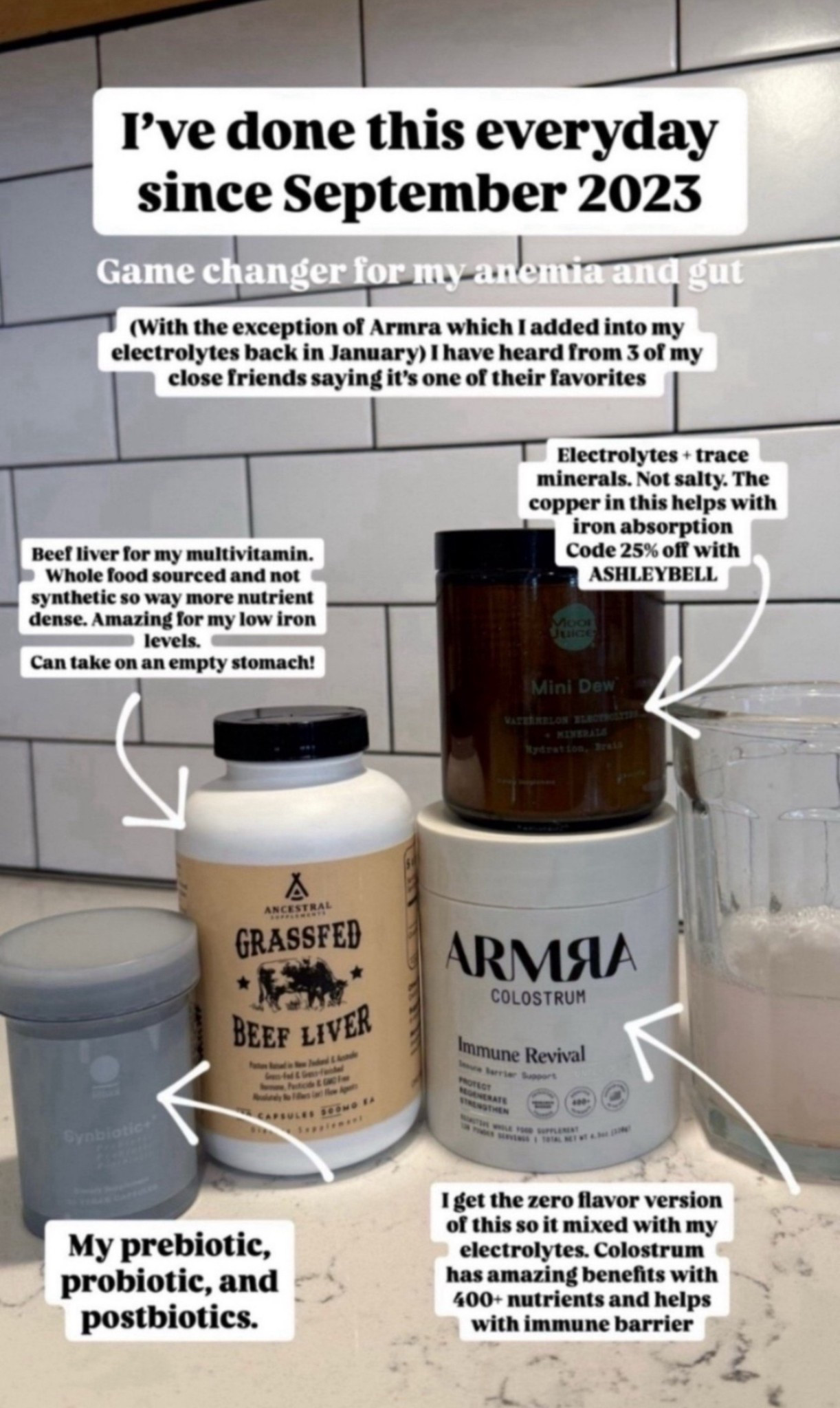 I drink 16 ounces of this every morning for the last 3 years. I do not miss a day! It’s all whole food source and not synthetic vitamins so your body absorbs it better

WHAT I DO:
• mix one scoop of mini dew electrolytes (I like the better or watermelon flavor) with 4 scoops of unflavored Armra colostrum into 12-16 ounces of water.  I lately have been loving the Just ingredients brand of electrolytes too! The Fruit Punch, Lemonade, and Blue Hawaii flavors are my favorite! Free shipping with code TALLBLONDEBELL. Another brand of electrolytes I like it LMNT but just a heads up it is salty! Watermelon, raspberry, orange, and grapefruit are my favorite flavors. 
• drink and take with beef liver tablets and my ritual synbiotic+ which is a prebiotic, probiotic, and post biotic. 
Goal for all of this is to replenish my body of its nutrients and minerals and support my gut and give it what it needs. This in returns can impact my overall health! 
CODES: 
• moon juice 25% off with code ASHLEYBELL
• Armra 15% off first purchase with code TALLBLONDEBELL 
• Just Ingredients FREE SHIPPING with code TALLBLONDEBELL 

EVERYTHING is clean ingredients and I wouldn’t waste my time or money if I didn’t truly believe in these products. They all help replenish my body of its nutrients and work at a cellular level. 

Helps support hydration, energy, stamina, hair, skin, cramps, immune health, basically everything! 



#LTKActive #LTKActive