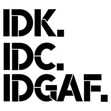 IDK, IDC, IDGAF, I dont Know, I don't Care, I don't Give Af hot original Positive Quote Unlimited... | Redbubble (US)