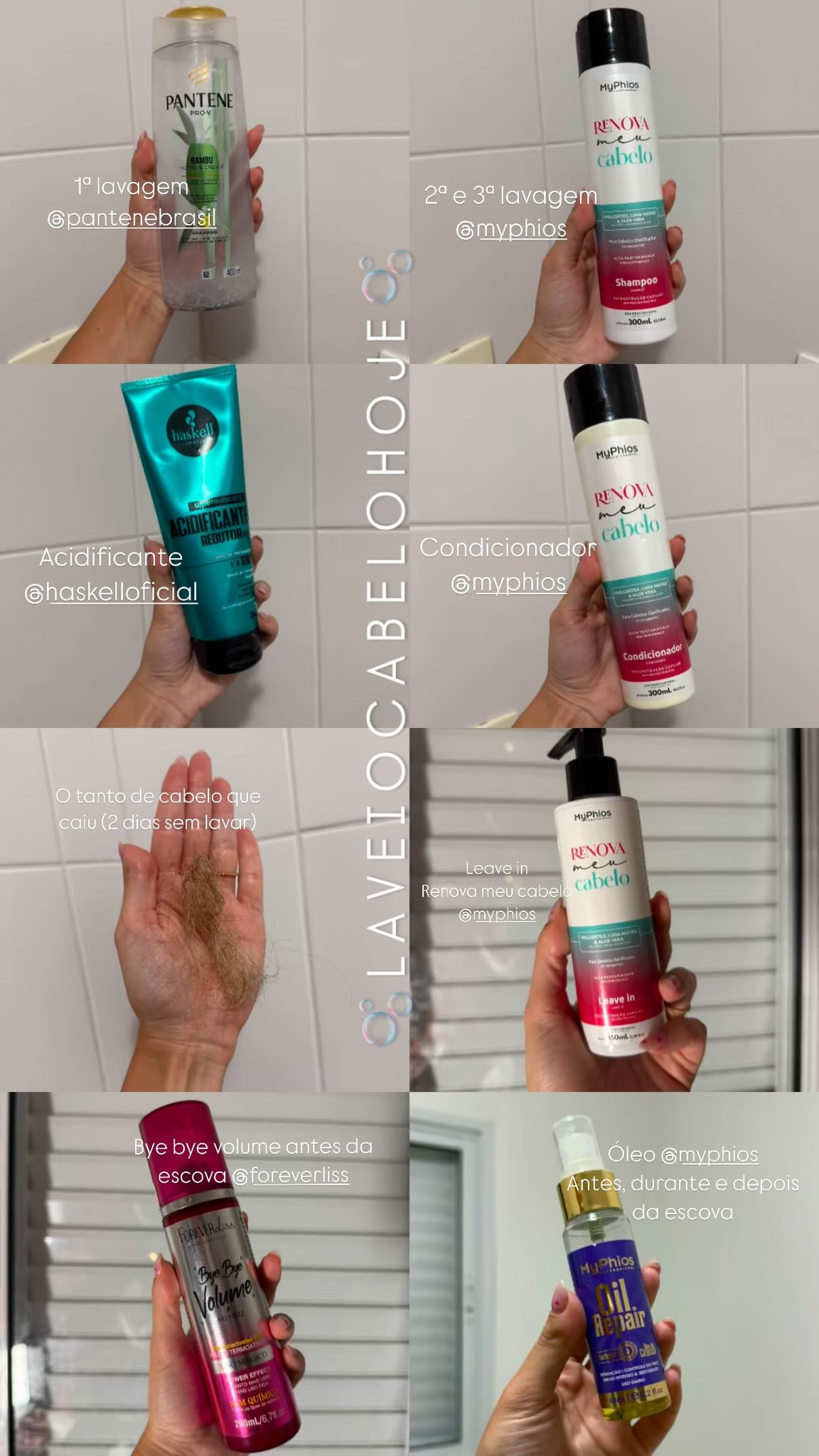 1ª lavagem 
@pantenebrasil  Acidificante 
@haskelloficial  Condicionador 
@myphios  O tanto de cabelo que caiu (2 dias sem lavar)  Leave in 
Renova meu cabelo 
@myphios  Bye bye volume antes da escova @foreverliss  2ª e 3ª lavagem 
@myphios  Óleo @myphios 
Antes, durante e depois da escova 🫧 L A V E I O C A B E L O H O J E 🫧