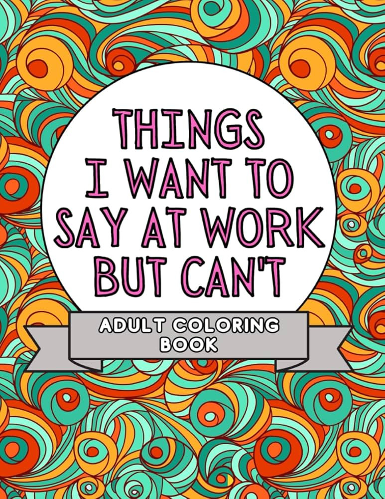 Things I Want To Say At Work But Can't: Adult Coloring Book: Stress Relievers For Adults at Work ... | Amazon (UK)