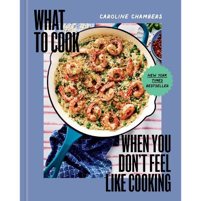 What to Cook When You Don't Feel Like Cooking - by  Caroline Chambers (Hardcover) | Target