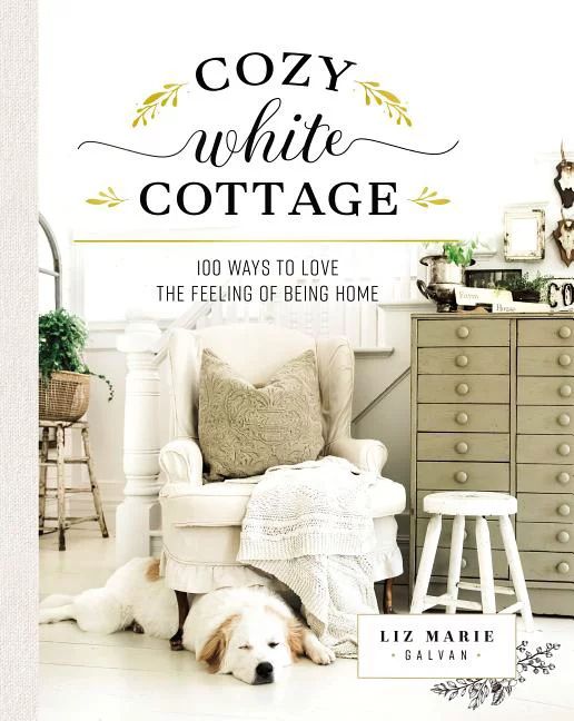 Cozy White Cottage: 100 Ways to Love the Feeling of Being Home (Hardcover) | Walmart (US)