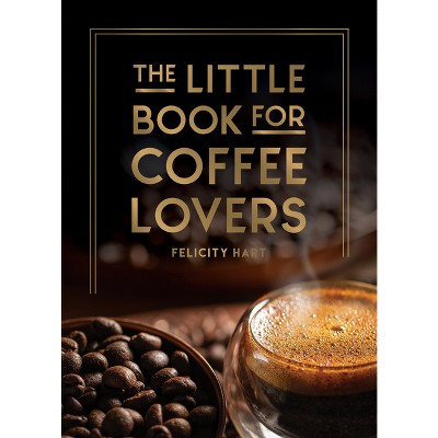 The Little Book for Coffee Lovers - (Little Book of) by  Felicity Hart (Hardcover) | Target